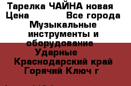 Тарелка ЧАЙНА новая › Цена ­ 4 000 - Все города Музыкальные инструменты и оборудование » Ударные   . Краснодарский край,Горячий Ключ г.